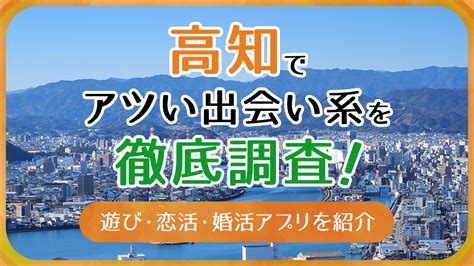 高知出会い系|高知で使うべき出会い系アプリ5選！遊び・恋活・婚活目的別に。